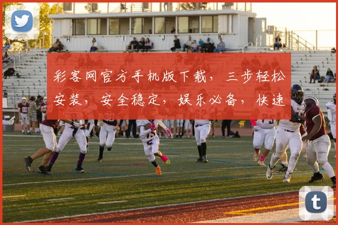 彩客网官方手机版下载，三步轻松安装，安全稳定，娱乐必备，快速获取