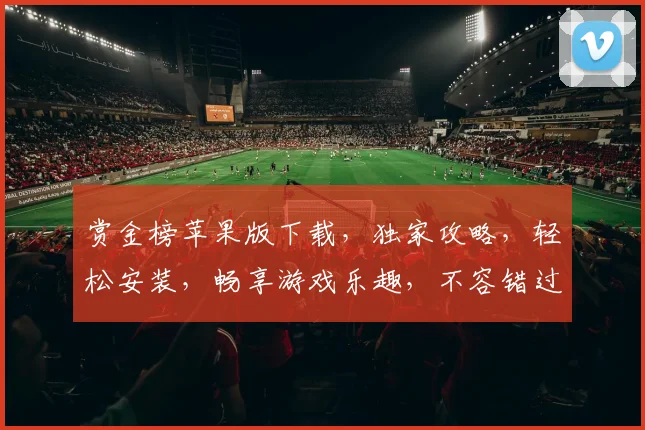 赏金榜苹果版下载，独家攻略，轻松安装，畅享游戏乐趣，不容错过